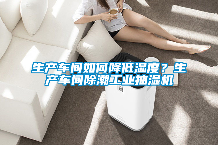 生產(chǎn)車間如何降低濕度？生產(chǎn)車間除潮工業(yè)抽濕機(jī)