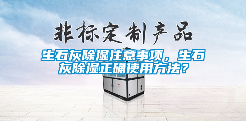 生石灰除濕注意事項(xiàng)，生石灰除濕正確使用方法？