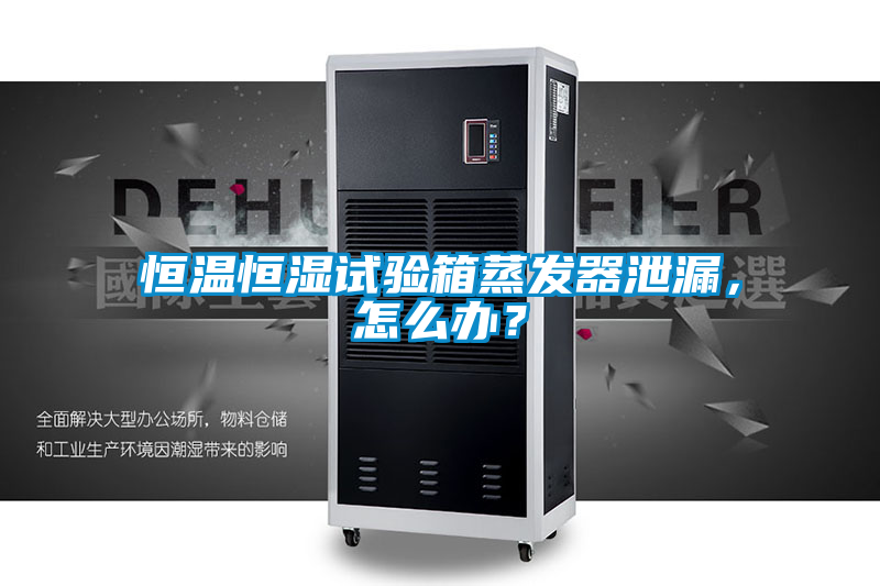 恒溫恒濕試驗(yàn)箱蒸發(fā)器泄漏，怎么辦？