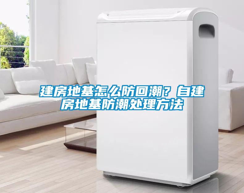 建房地基怎么防回潮？自建房地基防潮處理方法