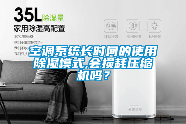 空調(diào)系統(tǒng)長時間的使用除濕模式,會損耗壓縮機嗎？