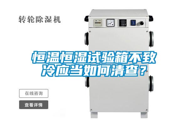 恒溫恒濕試驗箱不致冷應(yīng)當(dāng)如何清查？