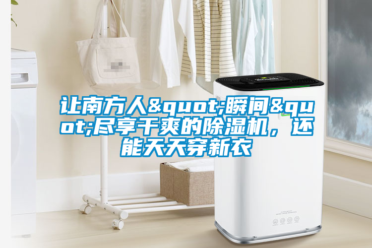 讓南方人"瞬間"盡享干爽的除濕機(jī)，還能天天穿新衣