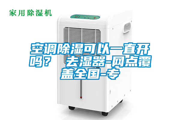 空調(diào)除濕可以一直開嗎？ 去濕器-網(wǎng)點(diǎn)覆蓋全國(guó)-專