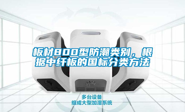 板材800型防潮類別，根據(jù)中纖板的國標分類方法