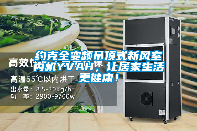 約克全變頻吊頂式新風(fēng)室內(nèi)機(jī)YVAH，讓居家生活更健康！