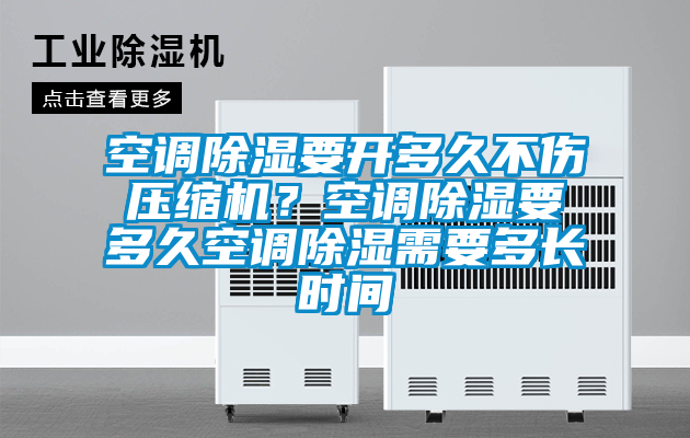 空調(diào)除濕要開(kāi)多久不傷壓縮機(jī)？空調(diào)除濕要多久空調(diào)除濕需要多長(zhǎng)時(shí)間