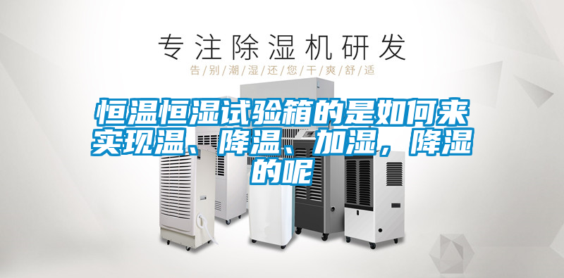 恒溫恒濕試驗箱的是如何來實現(xiàn)溫、降溫、加濕，降濕的呢
