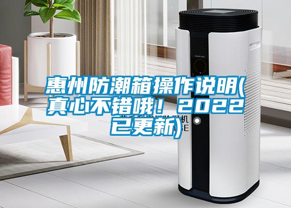 惠州防潮箱操作說(shuō)明(真心不錯(cuò)哦！2022已更新)