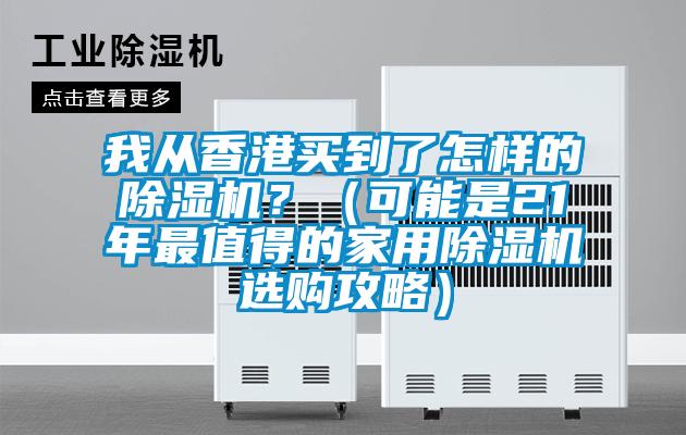 我從香港買到了怎樣的除濕機(jī)？（可能是21年最值得的家用除濕機(jī)選購攻略）