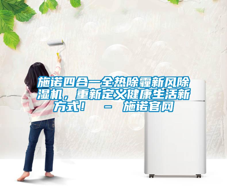 施諾四合一全熱除霾新風(fēng)除濕機，重新定義健康生活新方式！ – 施諾官網(wǎng)