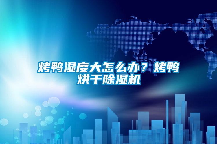 烤鴨濕度大怎么辦？烤鴨烘干除濕機