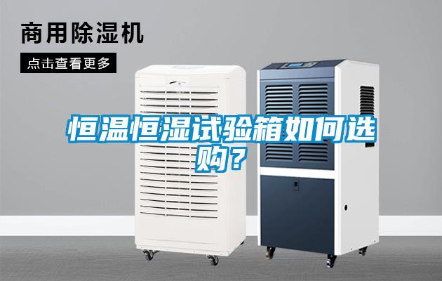 恒溫恒濕試驗(yàn)箱如何選購(gòu)？