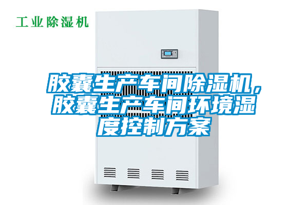 膠囊生產車間除濕機，膠囊生產車間環(huán)境濕度控制方案
