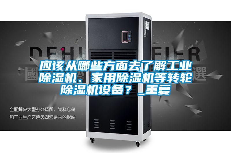 應(yīng)該從哪些方面去了解工業(yè)除濕機(jī)、家用除濕機(jī)等轉(zhuǎn)輪除濕機(jī)設(shè)備？_重復(fù)