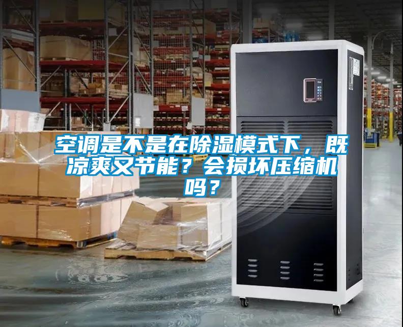 空調(diào)是不是在除濕模式下，既涼爽又節(jié)能？會損壞壓縮機嗎？