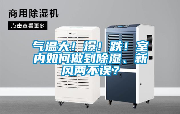 氣溫大！爆！跌！室內(nèi)如何做到除濕、新風(fēng)兩不誤？