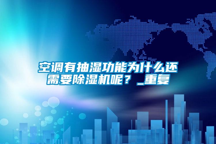 空調(diào)有抽濕功能為什么還需要除濕機呢？_重復