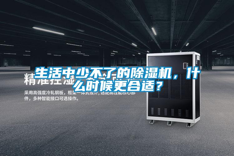 生活中少不了的除濕機(jī)，什么時(shí)候更合適？