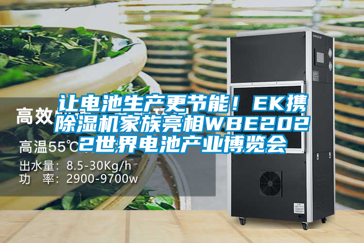 讓電池生產(chǎn)更節(jié)能！EK攜除濕機(jī)家族亮相WBE2022世界電池產(chǎn)業(yè)博覽會(huì)