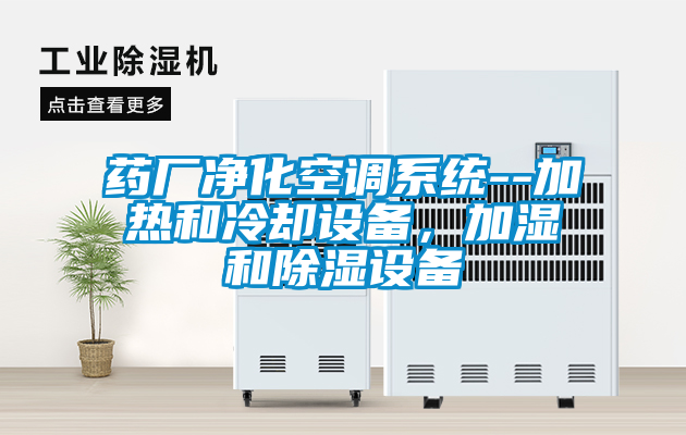 藥廠凈化空調(diào)系統(tǒng)--加熱和冷卻設(shè)備，加濕和除濕設(shè)備