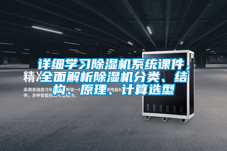 詳細(xì)學(xué)習(xí)除濕機(jī)系統(tǒng)課件，全面解析除濕機(jī)分類、結(jié)構(gòu)、原理、計(jì)算選型