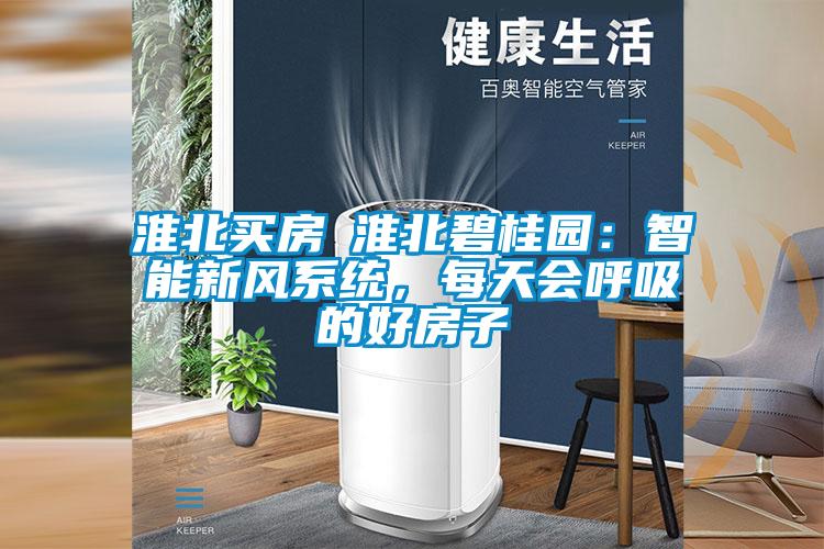 淮北買房│淮北碧桂園：智能新風(fēng)系統(tǒng)，每天會呼吸的好房子