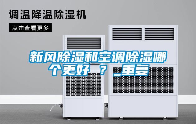 新風(fēng)除濕和空調(diào)除濕哪個(gè)更好 ？_重復(fù)