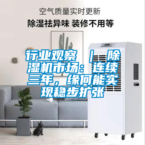 行業(yè)觀察 ｜ 除濕機市場：連續(xù)三年，緣何能實現(xiàn)穩(wěn)步擴張