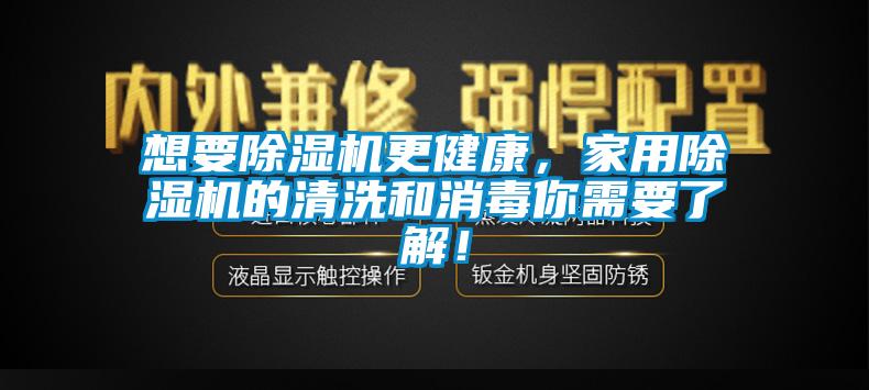 想要除濕機(jī)更健康，家用除濕機(jī)的清洗和消毒你需要了解！