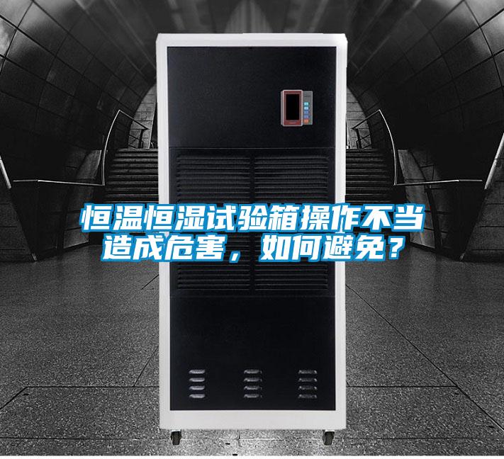 恒溫恒濕試驗箱操作不當(dāng)造成危害，如何避免？