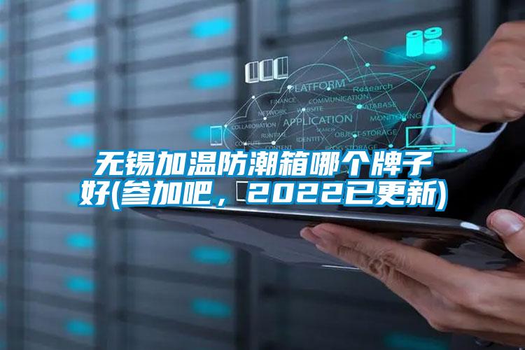 無錫加溫防潮箱哪個(gè)牌子好(參加吧，2022已更新)