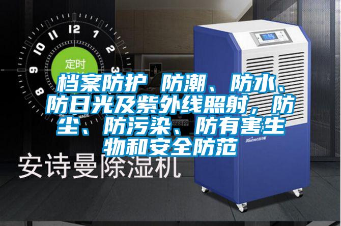 檔案防護(hù) 防潮、防水、防日光及紫外線照射，防塵、防污染、防有害生物和安全防范