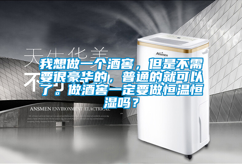 我想做一個(gè)酒窖，但是不需要很豪華的，普通的就可以了。做酒窖一定要做恒溫恒濕嗎？
