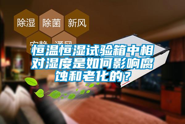 恒溫恒濕試驗(yàn)箱中相對濕度是如何影響腐蝕和老化的？