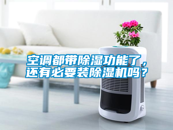 空調(diào)都帶除濕功能了，還有必要裝除濕機嗎？