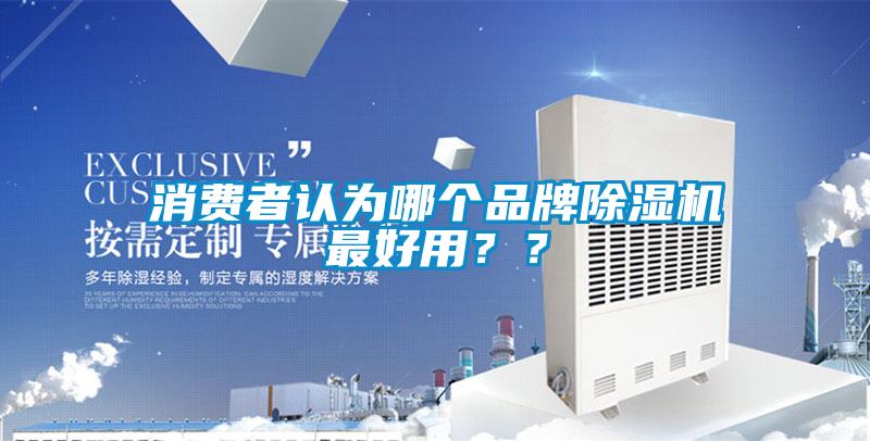 消費(fèi)者認(rèn)為哪個品牌除濕機(jī)最好用？？