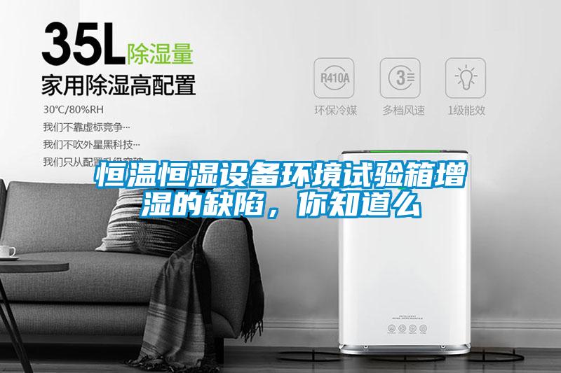 恒溫恒濕設(shè)備環(huán)境試驗(yàn)箱增濕的缺陷，你知道么