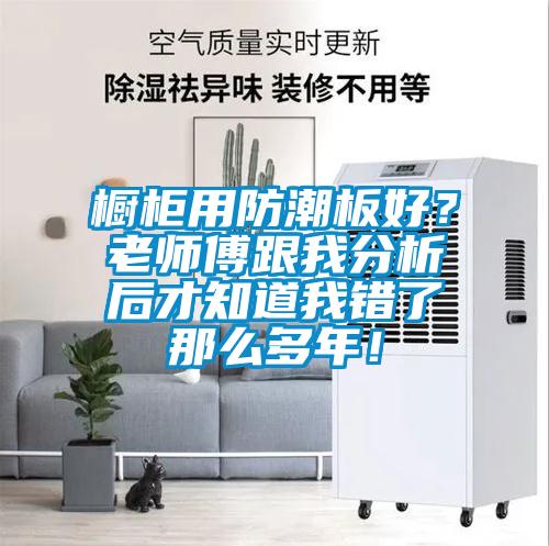櫥柜用防潮板好？老師傅跟我分析后才知道我錯了那么多年！