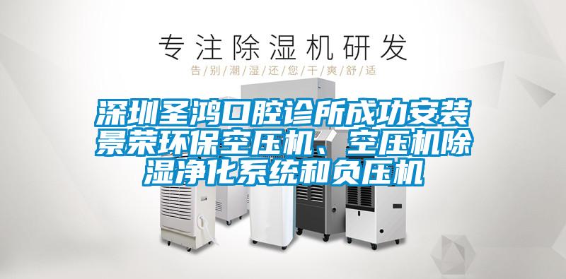 深圳圣鴻口腔診所成功安裝景榮環(huán)?？諌簷C(jī)、空壓機(jī)除濕凈化系統(tǒng)和負(fù)壓機(jī)