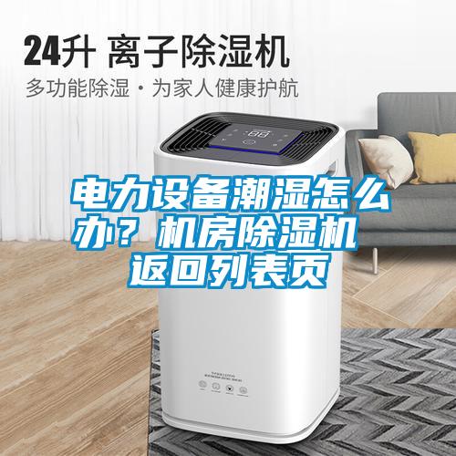電力設備潮濕怎么辦？機房除濕機 返回列表頁