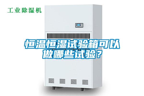 恒溫恒濕試驗(yàn)箱可以做哪些試驗(yàn)？