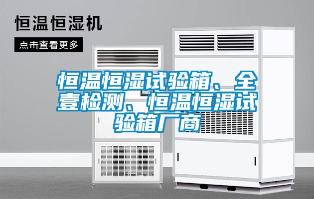 恒溫恒濕試驗(yàn)箱、全壹檢測(cè)、恒溫恒濕試驗(yàn)箱廠商