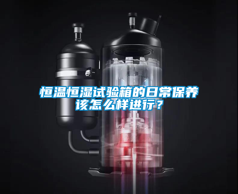 恒溫恒濕試驗箱的日常保養(yǎng)該怎么樣進行？