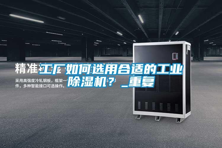 工廠如何選用合適的工業(yè)除濕機(jī)？_重復(fù)