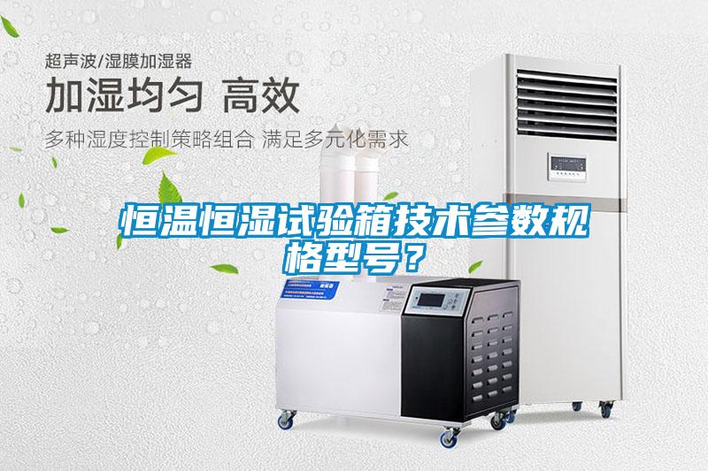 恒溫恒濕試驗(yàn)箱技術(shù)參數(shù)規(guī)格型號(hào)？
