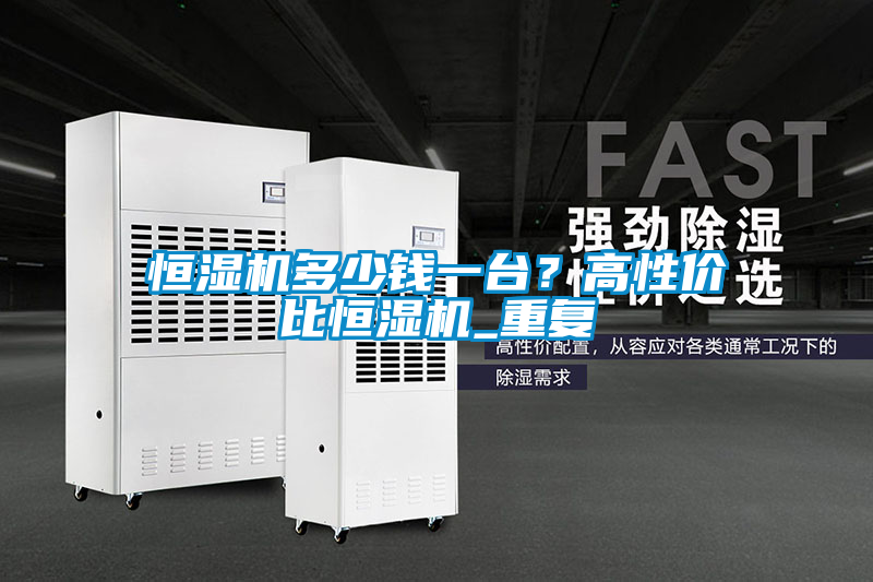 恒濕機(jī)多少錢一臺？高性價比恒濕機(jī)_重復(fù)