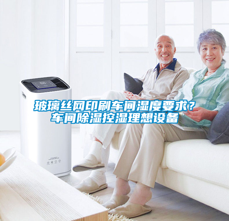 玻璃絲網(wǎng)印刷車間濕度要求？車間除濕控濕理想設備