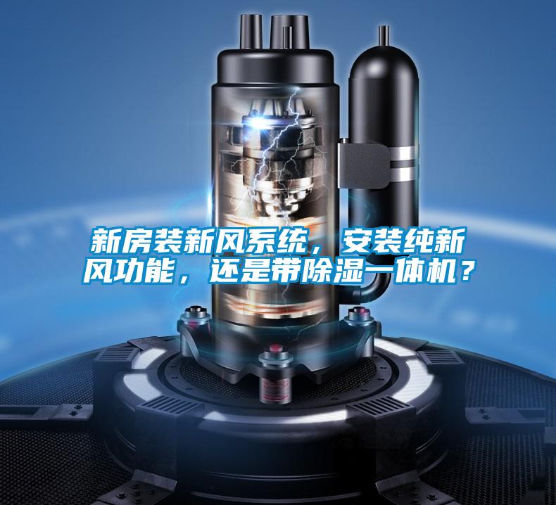新房裝新風(fēng)系統(tǒng)，安裝純新風(fēng)功能，還是帶除濕一體機(jī)？
