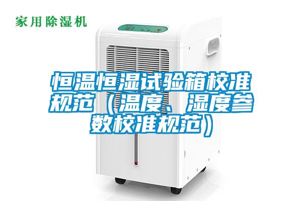 恒溫恒濕試驗(yàn)箱校準(zhǔn)規(guī)范（溫度、濕度參數(shù)校準(zhǔn)規(guī)范）
